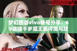 梦幻西游vivo帐号分享：69级喵千岁魔王寨评测与攻略指南