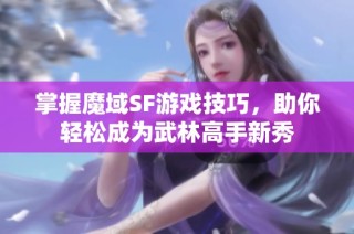 掌握魔域SF游戏技巧，助你轻松成为武林高手新秀