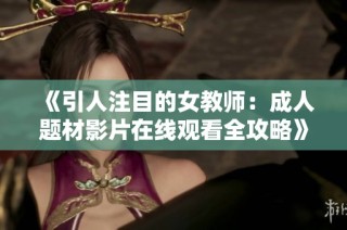 《引人注目的女教师：成人题材影片在线观看全攻略》