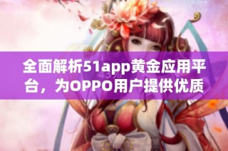 全面解析51app黄金应用平台，为OPPO用户提供优质选择