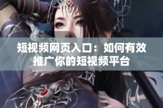 短视频网页入口：如何有效推广你的短视频平台