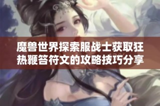 魔兽世界探索服战士获取狂热鞭笞符文的攻略技巧分享