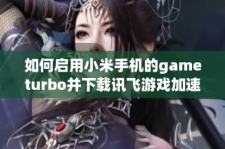 如何启用小米手机的gameturbo并下载讯飞游戏加速器