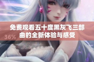 免费观看五十度黑灰飞三部曲的全新体验与感受