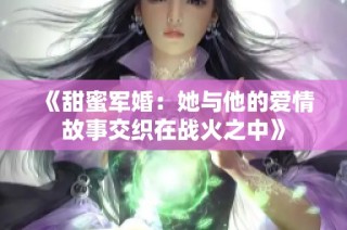 《甜蜜军婚：她与他的爱情故事交织在战火之中》