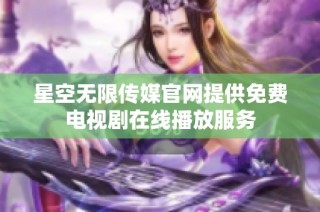 星空无限传媒官网提供免费电视剧在线播放服务