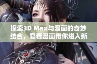 探索3D Max与漫画的奇妙结合，爱看漫画带你进入新世界