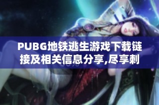 PUBG地铁逃生游戏下载链接及相关信息分享,尽享刺激体验