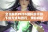 全面解析PUBG国际版手游下载方式与技巧，助你畅玩战场无阻