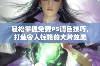 轻松掌握免费PS调色技巧，打造令人惊艳的大片效果