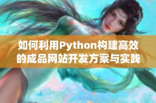 如何利用Python构建高效的成品网站开发方案与实践指南