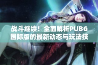 战斗继续！全面解析PUBG国际版的最新动态与玩法技巧