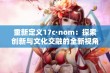 重新定义17c·nom：探索创新与文化交融的全新视角