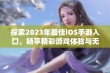 探索2023年最佳iOS手游入口，畅享精彩游戏体验与无限乐趣