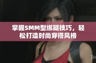 掌握SMM型绑腿技巧，轻松打造时尚穿搭风格