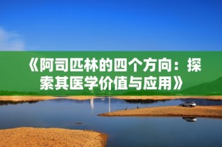 《阿司匹林的四个方向：探索其医学价值与应用》