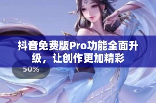 抖音免费版Pro功能全面升级，让创作更加精彩