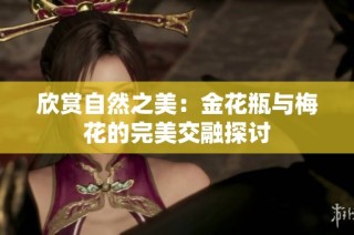 欣赏自然之美：金花瓶与梅花的完美交融探讨