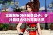 全面解析DNF装备盒子：寻找最适合你的完美选择