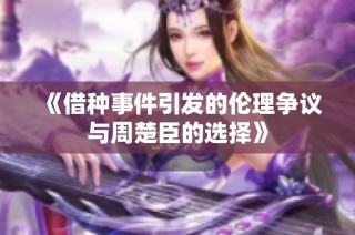 《借种事件引发的伦理争议与周楚臣的选择》