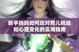 新手妈妈如何应对育儿挑战和心理变化的实用指南