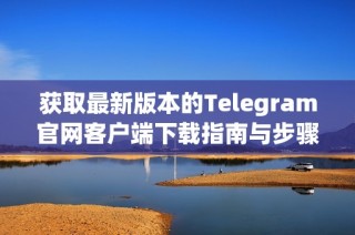 获取最新版本的Telegram官网客户端下载指南与步骤