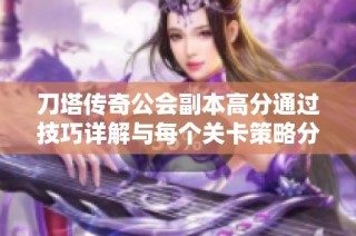 刀塔传奇公会副本高分通过技巧详解与每个关卡策略分析指南