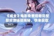 《成全》电影免费观看完整版资源链接揭秘，快来获取！