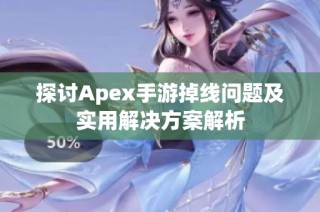 探讨Apex手游掉线问题及实用解决方案解析