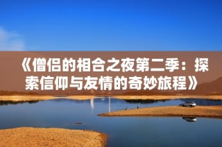 《僧侣的相合之夜第二季：探索信仰与友情的奇妙旅程》