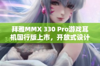 拜雅MMX 330 Pro游戏耳机国行版上市，开放式设计畅享音效体验