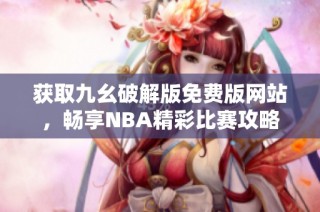 获取九幺破解版免费版网站，畅享NBA精彩比赛攻略