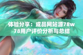 体验分享：成品网站源78w78用户评价分析与总结