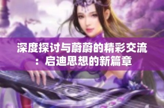 深度探讨与蔚蔚的精彩交流：启迪思想的新篇章