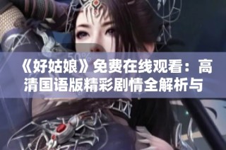 《好姑娘》免费在线观看：高清国语版精彩剧情全解析与讨论