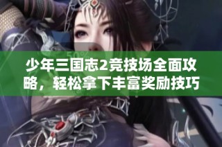 少年三国志2竞技场全面攻略，轻松拿下丰富奖励技巧分享