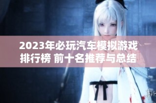 2023年必玩汽车模拟游戏排行榜 前十名推荐与总结