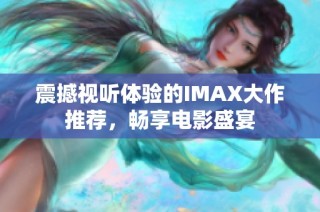 震撼视听体验的IMAX大作推荐，畅享电影盛宴