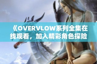 《OVERVLOW系列全集在线观看，加入精彩角色探险之旅》