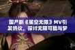 国产剧《星空无限》MV引发热议，探讨无限可能与梦想追寻