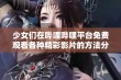 少女们在哔哩哔哩平台免费观看各种精彩影片的方法分享