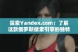 探索Yandex.com：了解这款俄罗斯搜索引擎的独特功能与优势