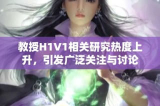 教授H1V1相关研究热度上升，引发广泛关注与讨论