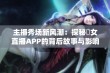 主播秀场新风潮：探秘祼女直播APP的背后故事与影响