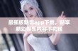 最新版魅影app下载，畅享精彩娱乐内容不花钱