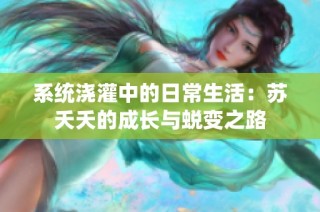 系统浇灌中的日常生活：苏夭夭的成长与蜕变之路