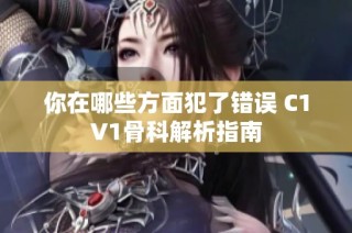 你在哪些方面犯了错误 C1V1骨科解析指南