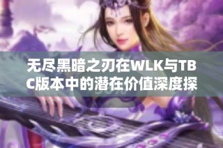 无尽黑暗之刃在WLK与TBC版本中的潜在价值深度探讨