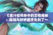 《蜜汁樱桃林中的恋情揭秘：陆骁与妙妙最终走到了一起吗》