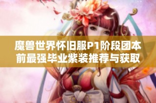 魔兽世界怀旧服P1阶段团本前最强毕业紫装推荐与获取指南